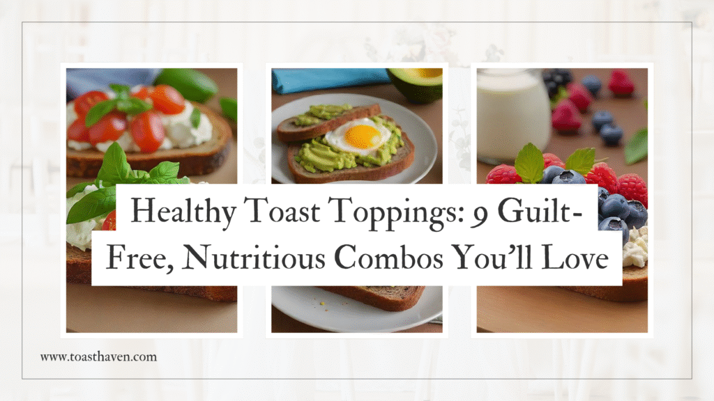 Healthy Toast Toppings: 9 Guilt-Free, Nutritious Combos You’ll Love